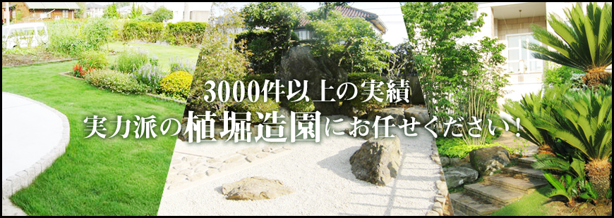 3000件以上の実績　実力派の植堀造園にお任せください！